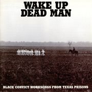 Wake up dead man: black convict worksongs from texas prisons cover image