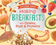 Making Breakfasts with Grains, Fruit & Proteins : Kitchen Trios cover image