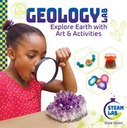 Geology Lab : Explore Earth With Art & Activities. Explore Earth with Art & Activities. STEAM Lab cover image