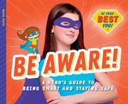 Be aware! : a hero's guide to being smart and staying safe cover image