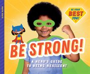 Be strong! : a hero's guide to being resilient cover image
