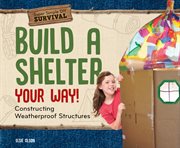 Build a shelter your way! : constructing weatherproof structures cover image