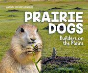 Prairie Dogs : Builders on the Plains. Animal Eco Influencers cover image
