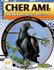 Cher Ami : WWI Homing Pigeon. WWI Homing Pigeon. Famous Firsts: Animals Making History cover image