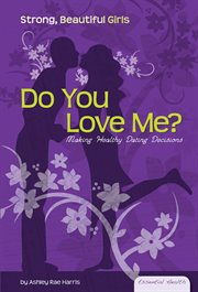 Do You Love Me? : Making Healthy Dating Decisions. Making Healthy dating Decisions. Essential Health: Strong Beautiful Girls cover image