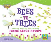 Bees to Trees : Reading, Writing and Reciting Poems about Nature. Poetry Power *2008 cover image