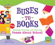 Buses to Books : Reading, Writing and Reciting Poems about School. Reading, Writing and Reciting Poems about School. Poetry Power *2008 cover image