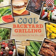 Cool backyard grilling : beyond the basics for kids who cook cover image