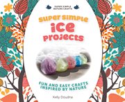 Super simple ice projects : fun and easy crafts inspired by nature cover image