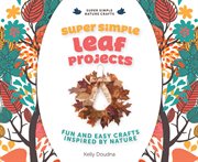 Super simple leaf projects : fun and easy crafts inspired by nature cover image