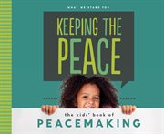 Keeping the peace : the kids' book of peacemaking cover image