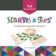 Cool Refashioned Scarves & Ties : Fun & Easy Fashion Projects cover image