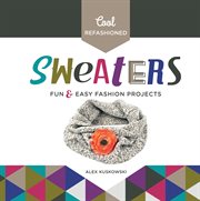 Cool refashioned sweaters : fun & easy fashion projects cover image