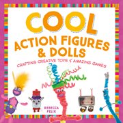 Cool action figures & dolls : crafting creative toys & amazing games cover image