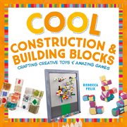 Cool construction & building blocks : crafting creative toys & amazing games cover image