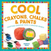 Cool crayons, chalks, & paints : crafting creative toys & amazing games cover image