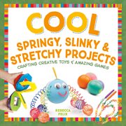 Cool springy, slinky, & stretchy projects : crafting creative toys & amazing games cover image