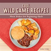 Cool wild game recipes. Main Dishes for Beginning Chefs cover image