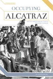 Occupying Alcatraz : Native American Activists Demand Change. Hidden Heroes cover image