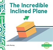 Incredible Inclined Plane : Simple Machines cover image