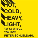 Hot, cold, heavy, light, 100 art writings, 1988-2018 cover image