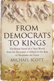 From democrats to kings : the brutal dawn of a new world from the downfall of Athens to the rise of Alexander the Great cover image