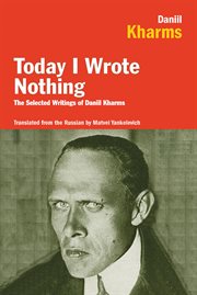 Today I wrote nothing : the selected writings of Daniil Kharms cover image