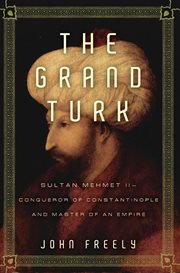 The Grand Turk : Sultan Mehmet II - conqueror of Constantinople, master of an empire and lord of two seas cover image