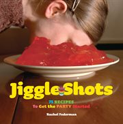 Jiggle shots : 75 recipes to get the party started cover image