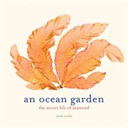 An ocean garden : the secret life of seaweed cover image
