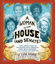 A woman in the House (and Senate) : how women came to the United States Congress, broke down barriers, and changed the country cover image