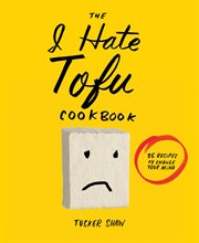 The I hate tofu cookbook : 35 recipes to change your mind cover image