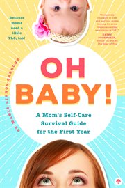 Oh Baby! A Mom's Self-Care Survival Guide for the First Year : Because Moms Need a Little TLC, Too! cover image