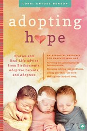Adopting Hope : Stories and Real Life Advice from Birthparents, Adoptive Parents, and Adoptees cover image