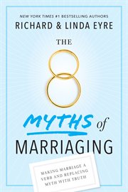 The 8 Myths of Marriaging : Making Marriage a Verb and Replacing Myth with Truth cover image