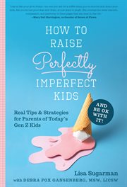 How to Raise Perfectly Imperfect Kids and Be Ok With It : Real Tips & Strategies for Parents of Today's Gen Z Kids cover image