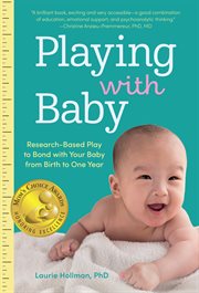 Playing with Baby : Researched-Based Play to Bond with Your Baby from Birth to Year One cover image