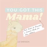 You Got This, Mama! : From Boobs to Blowouts, a Survival Guide for New Mothers cover image