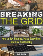 Breaking the Grid : How to Buy Nothing, Make Everything, and Live Sustainably cover image
