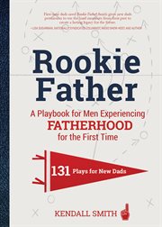 Rookie Father : A Playbook for Men Experiencing Fatherhood for the First Time cover image