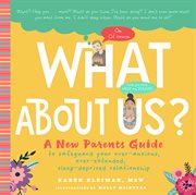 What About Us? : A New Parents Guide to Safeguarding Your Over-Anxious, Over-Extended, Sleep-Deprived Relationship cover image