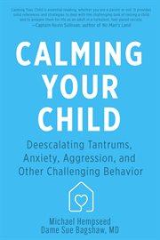 Calming Your Child : De-escalating Tantrums, Anxiety, Aggression, and Other Challenging Behaviors cover image