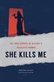 She kills me : the true stories of history's deadliest women cover image