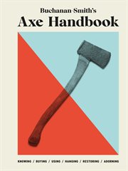 Buchanan-Smith's axe handbook : knowing, buying, using, hanging, restoring & adorning cover image