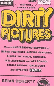 Dirty pictures : how an underground network of nerds, feminists, geniuses, bikers, potheads, printers, intellectuals, and art school rebels revolutionized art and invented comix cover image