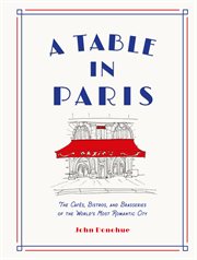 A table in Paris : the cafes, bistros, and brasseries of the world's most romantic city cover image