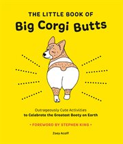 The little book of big Corgi butts : outrageously cute activities to celebrate the greatest booty on earth cover image