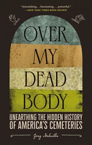 Over my dead body : unearthing the hidden history of Americas cemeteries cover image