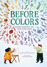 Before Colors : Where Pigments and Dyes Come From cover image
