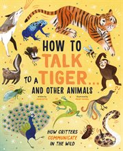 How to talk to a tiger . . . and other animals. How Critters Communicate in the Wild cover image